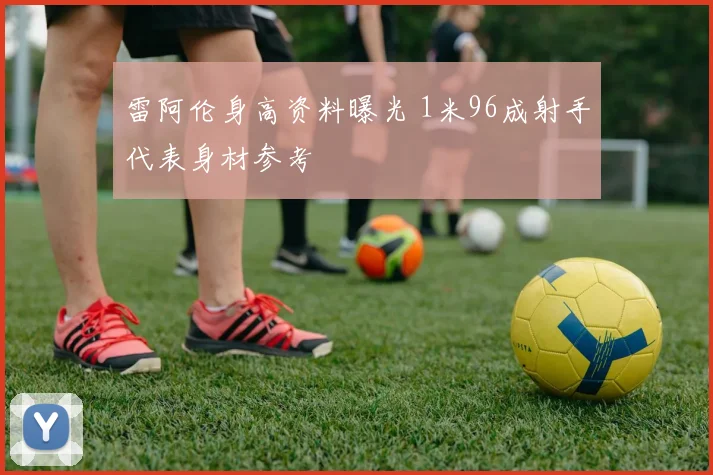 雷阿伦身高资料曝光 1米96成射手代表身材参考