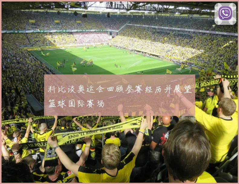 科比谈奥运会回顾参赛经历并展望篮球国际赛场