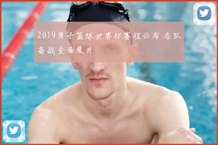2019男子篮球世界杯赛程公布 各队备战全面展开