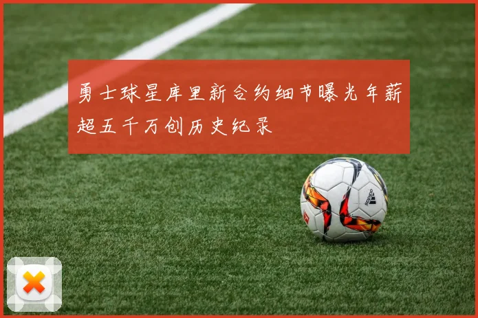 勇士球星库里新合约细节曝光年薪超五千万创历史纪录