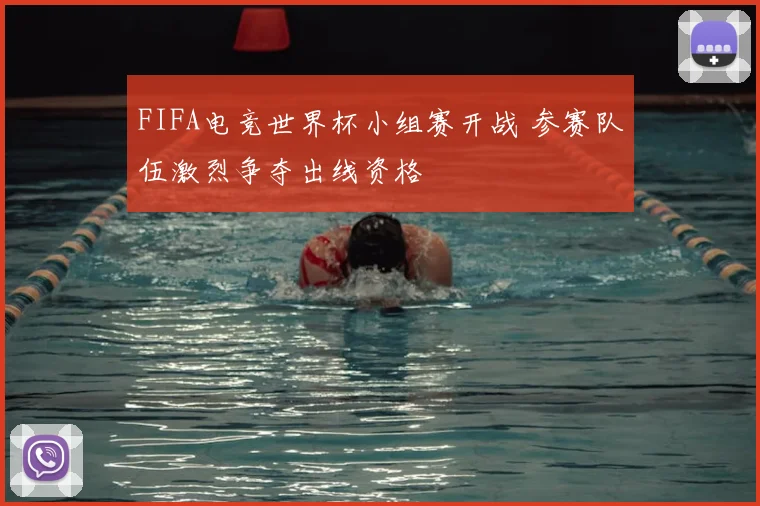 FIFA电竞世界杯小组赛开战 参赛队伍激烈争夺出线资格