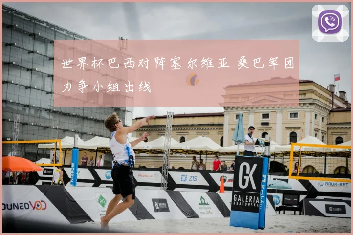 世界杯巴西对阵塞尔维亚 桑巴军团力争小组出线