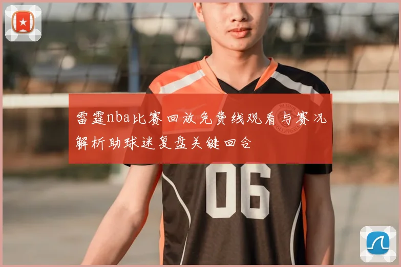 雷霆nba比赛回放免费线观看与赛况解析助球迷复盘关键回合