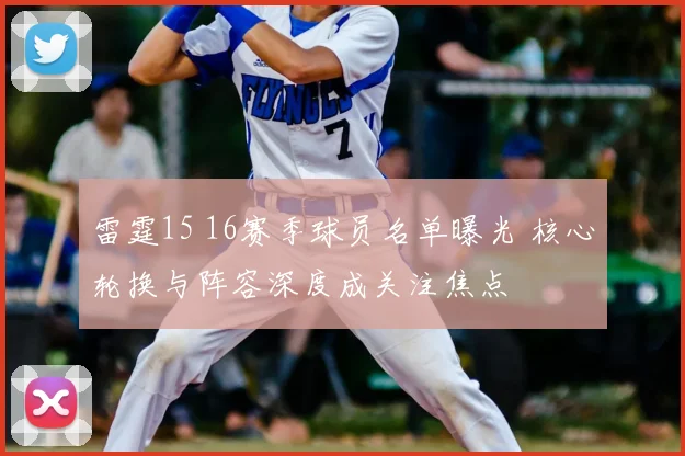 雷霆15 16赛季球员名单曝光 核心轮换与阵容深度成关注焦点