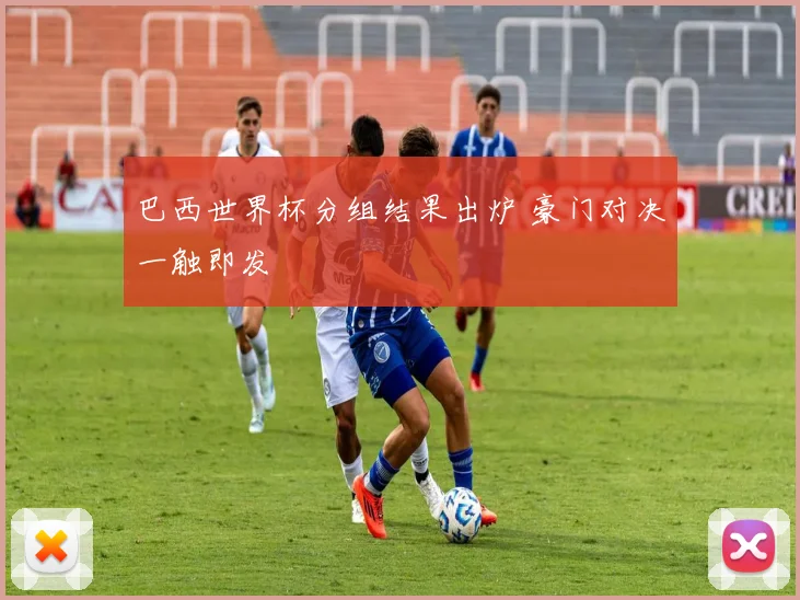 巴西世界杯分组结果出炉 豪门对决一触即发