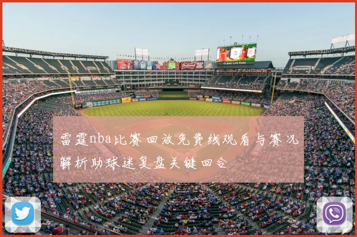 雷霆nba比赛回放免费线观看与赛况解析助球迷复盘关键回合