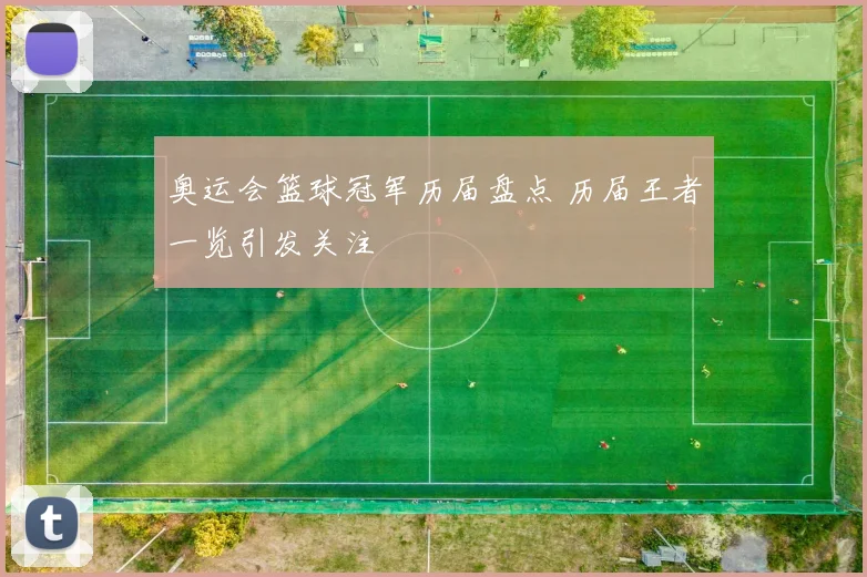 奥运会篮球冠军历届盘点 历届王者一览引发关注